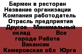 Бармен в ресторан › Название организации ­ Компания-работодатель › Отрасль предприятия ­ Другое › Минимальный оклад ­ 22 000 - Все города Работа » Вакансии   . Кемеровская обл.,Юрга г.